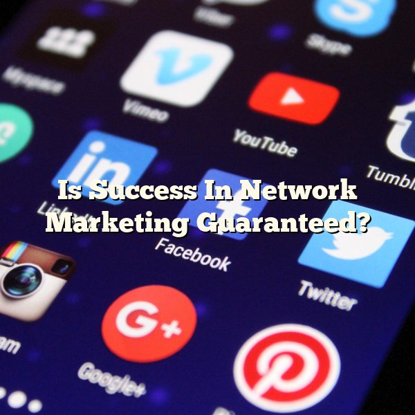 Is Success In Network Marketing Guaranteed?