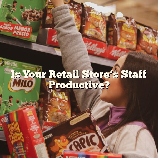 Is Your Retail Store’s Staff Productive?