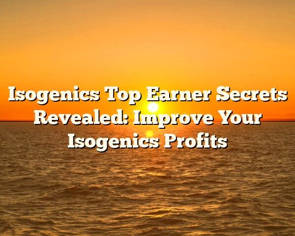 Isogenics Top Earner Secrets Revealed: Improve Your Isogenics Profits