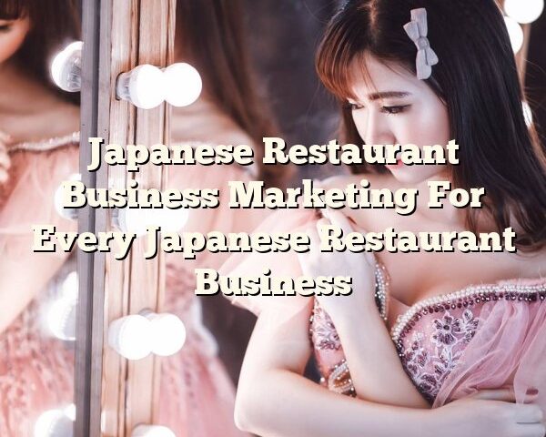 Japanese Restaurant Business Marketing For Every Japanese Restaurant Business