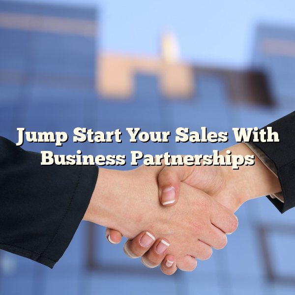 Jump Start Your Sales With Business Partnerships