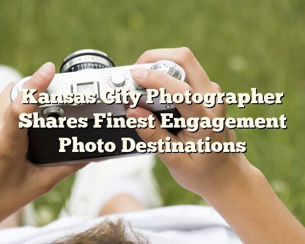 Kansas City Photographer Shares Finest Engagement Photo Destinations