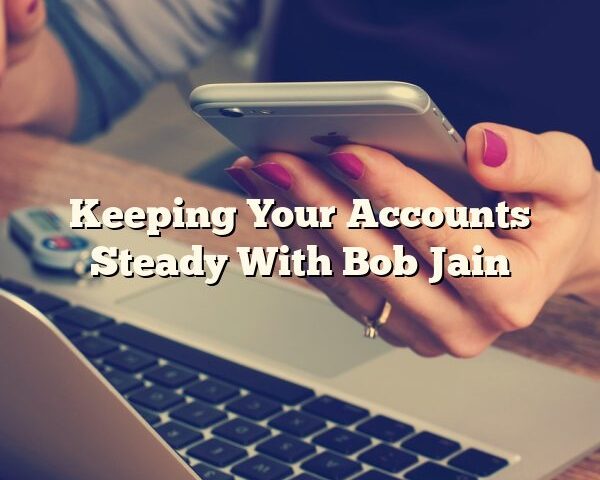 Keeping Your Accounts Steady With Bob Jain