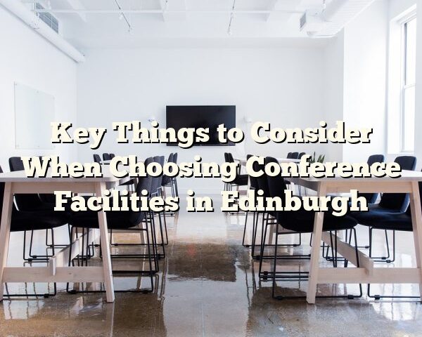 Key Things to Consider When Choosing Conference Facilities in Edinburgh