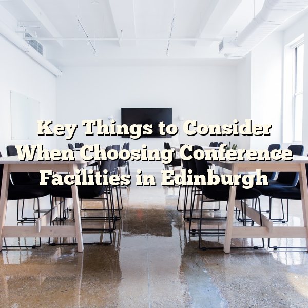 Key Things to Consider When Choosing Conference Facilities in Edinburgh