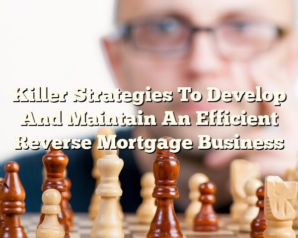 Killer Strategies To Develop And Maintain An Efficient Reverse Mortgage Business