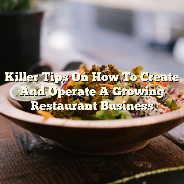 Killer Tips On How To Create And Operate A Growing Restaurant Business