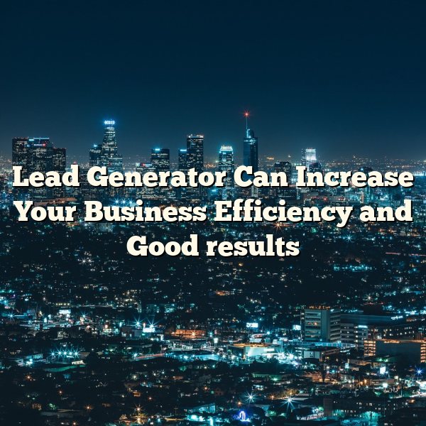 Lead Generator Can Increase Your Business Efficiency and Good results