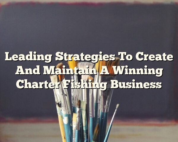 Leading Strategies To Create And Maintain A Winning Charter Fishing Business