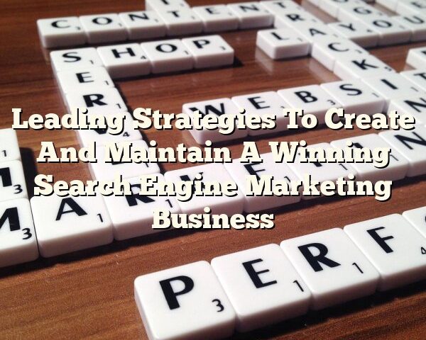 Leading Strategies To Create And Maintain A Winning Search Engine Marketing Business