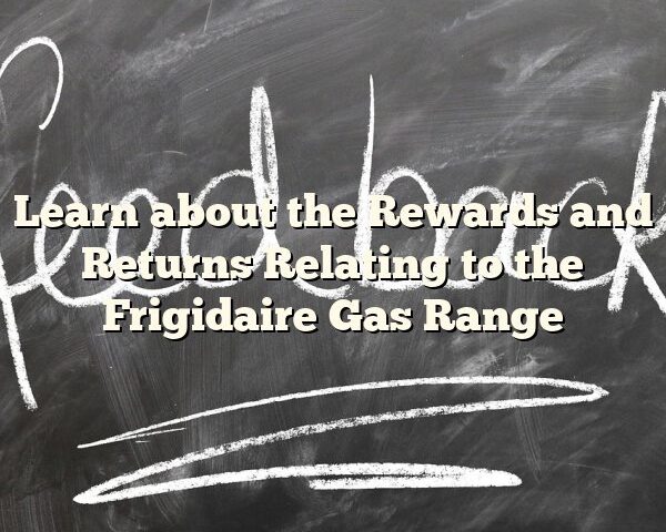 Learn about the Rewards and Returns Relating to the Frigidaire Gas Range