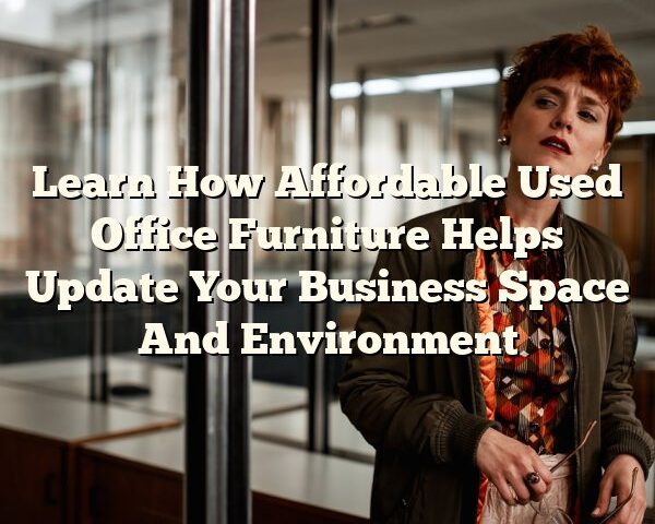 Learn How Affordable Used Office Furniture Helps Update Your Business Space And Environment