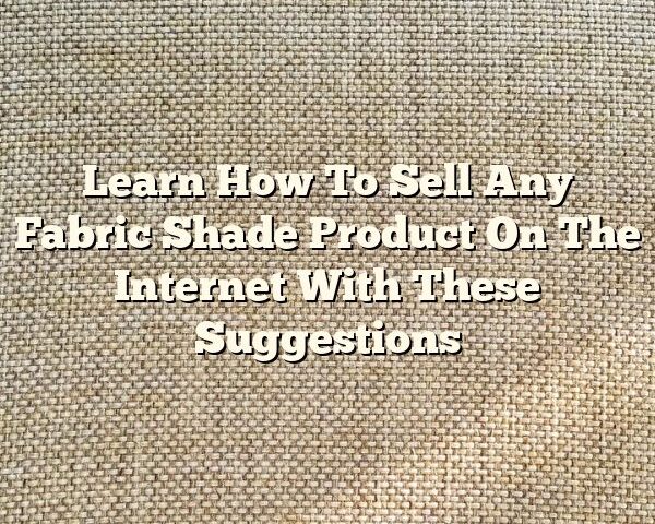 Learn How To Sell Any Fabric Shade Product On The Internet With These Suggestions