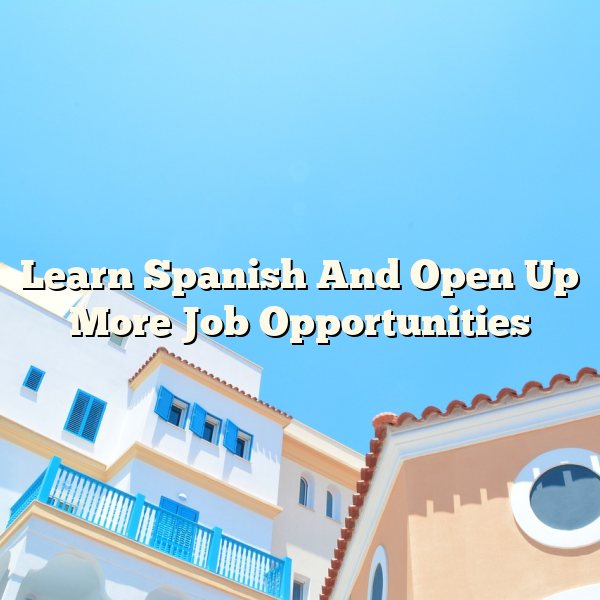 Learn Spanish And Open Up More Job Opportunities