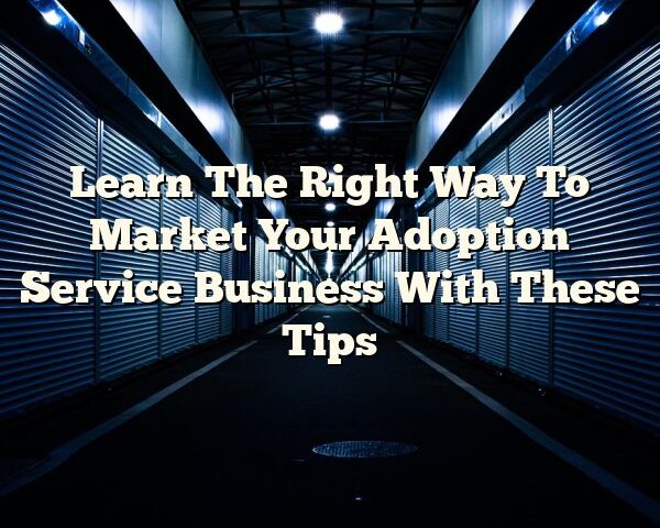 Learn The Right Way To Market Your Adoption Service Business With These Tips