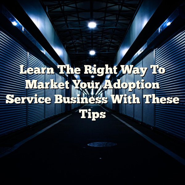 Learn The Right Way To Market Your Adoption Service Business With These Tips