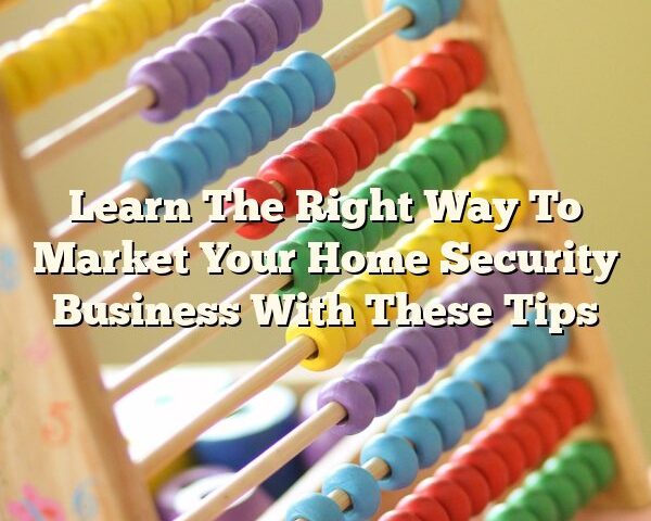 Learn The Right Way To Market Your Home Security Business With These Tips