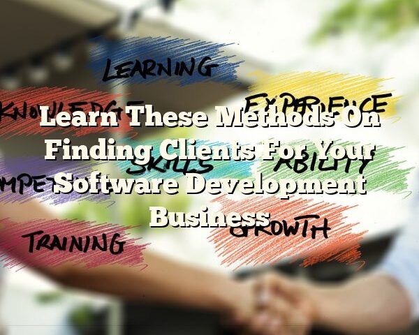 Learn These Methods On Finding Clients For Your Software Development Business