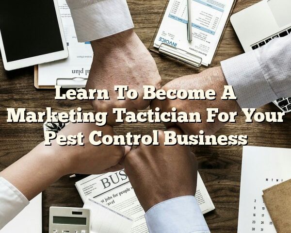 Learn To Become A Marketing Tactician For Your Pest Control Business