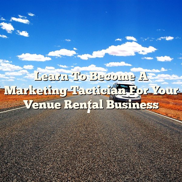 Learn To Become A Marketing Tactician For Your Venue Rental Business