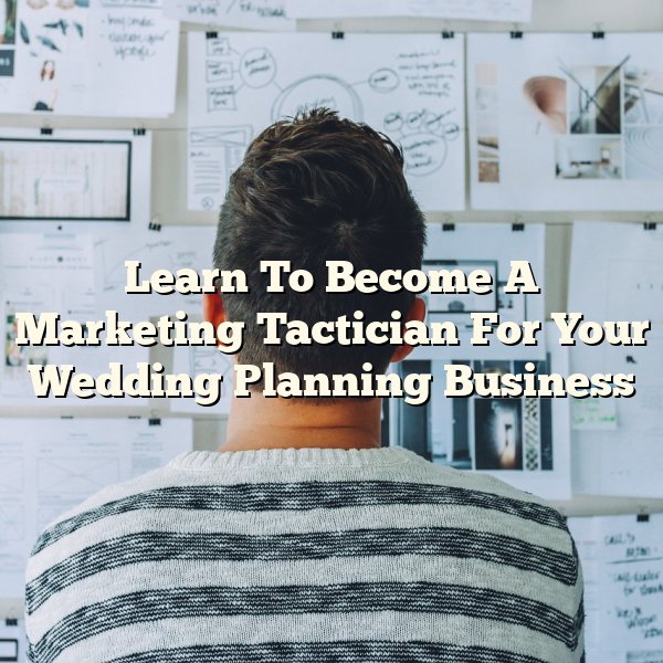 Learn To Become A Marketing Tactician For Your Wedding Planning Business