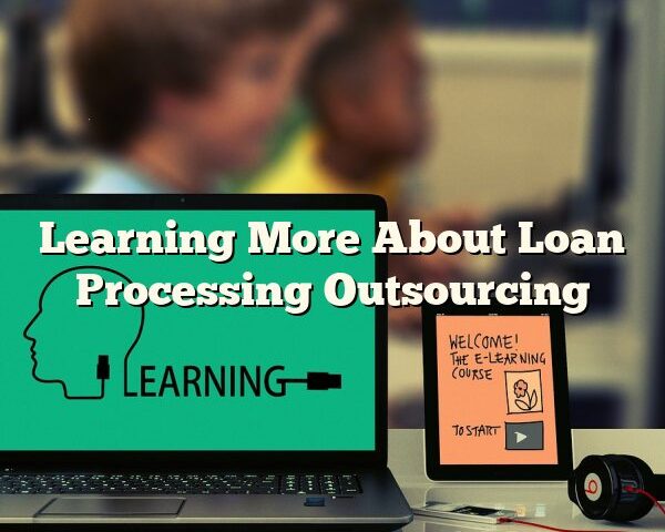 Learning More About Loan Processing Outsourcing