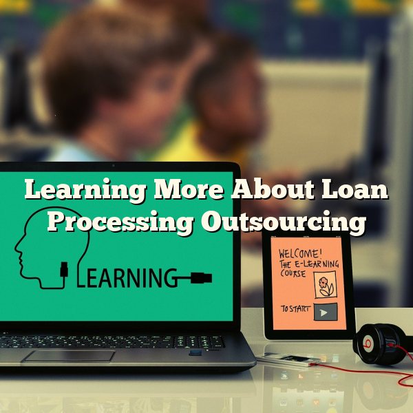 Learning More About Loan Processing Outsourcing