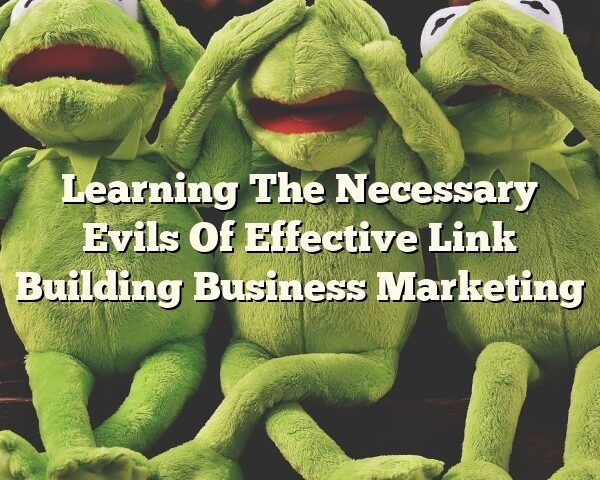 Learning The Necessary Evils Of Effective Link Building Business Marketing