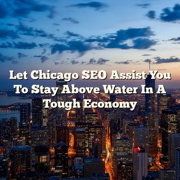 Let Chicago SEO Assist You To Stay Above Water In A Tough Economy