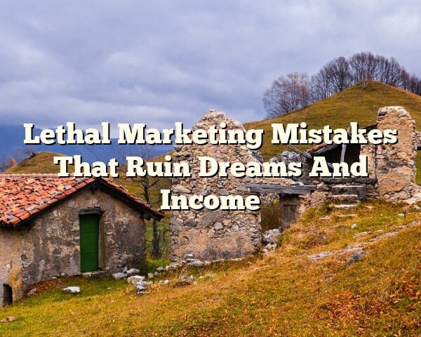 Lethal Marketing Mistakes That Ruin Dreams And Income