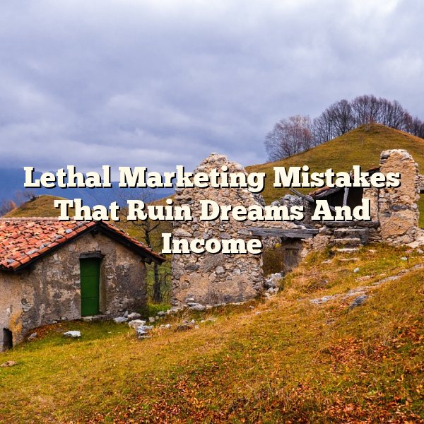 Lethal Marketing Mistakes That Ruin Dreams And Income