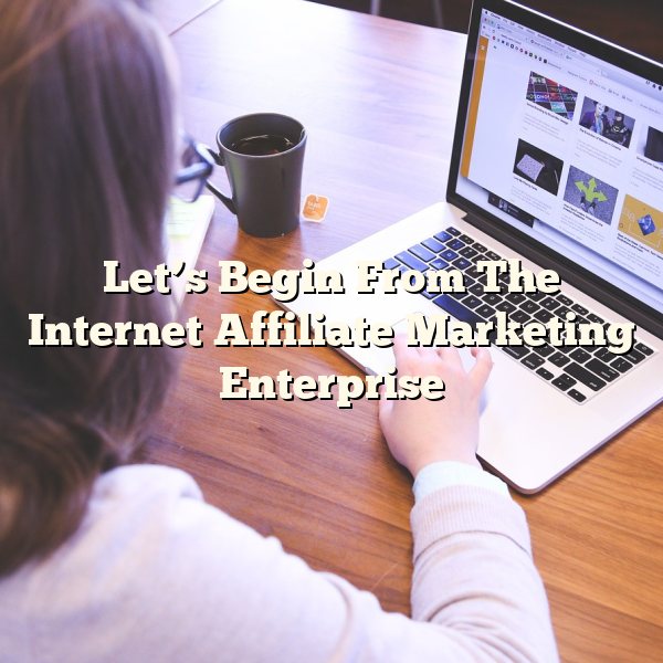 Let’s Begin From The Internet Affiliate Marketing Enterprise