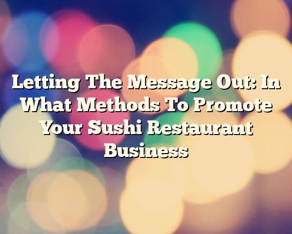 Letting The Message Out: In What Methods To Promote Your Sushi Restaurant Business