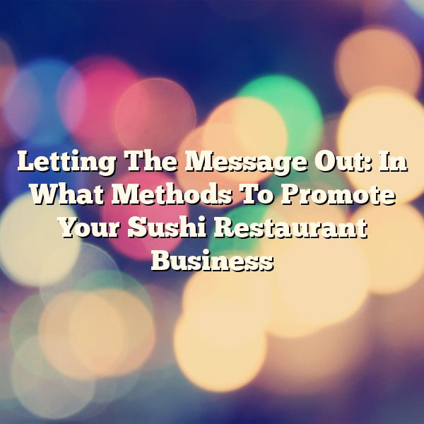 Letting The Message Out: In What Methods To Promote Your Sushi Restaurant Business