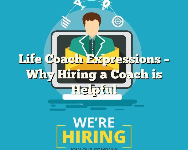 Life Coach Expressions – Why Hiring a Coach is Helpful