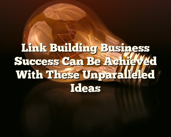 Link Building Business Success Can Be Achieved With These Unparalleled Ideas