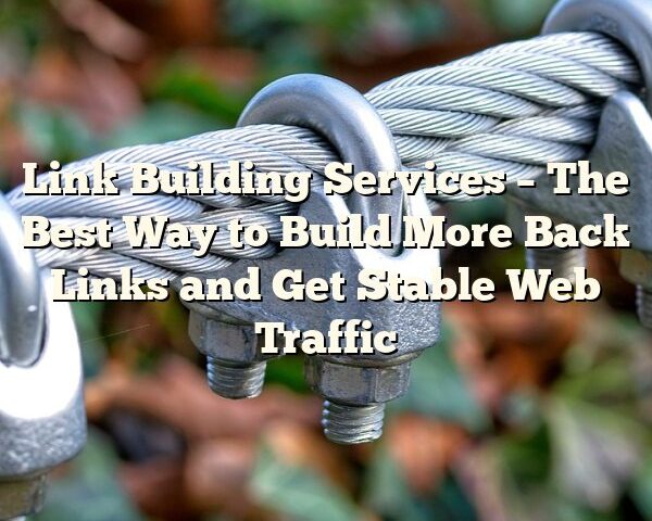 Link Building Services – The Best Way to Build More Back Links and Get Stable Web Traffic