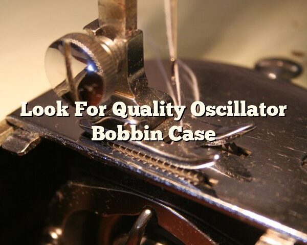 Look For Quality Oscillator Bobbin Case