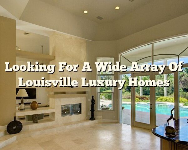 Looking For A Wide Array Of Louisville Luxury Homes