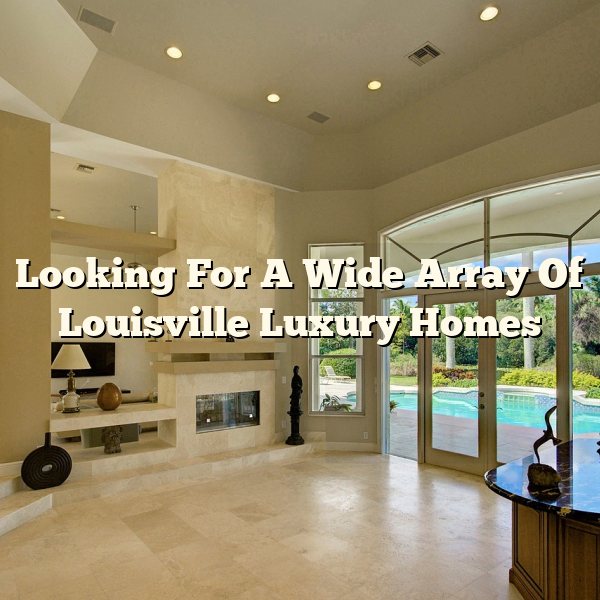 Looking For A Wide Array Of Louisville Luxury Homes