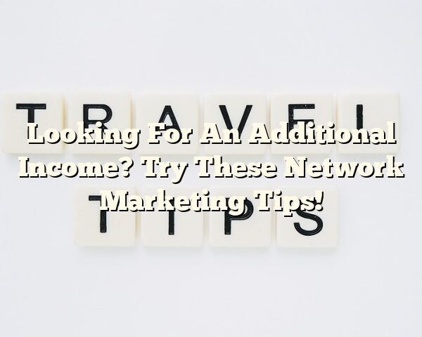 Looking For An Additional Income? Try These Network Marketing Tips!