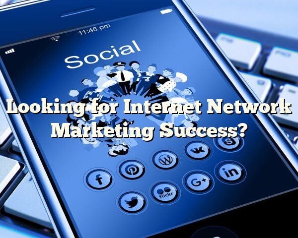 Looking for Internet Network Marketing Success?