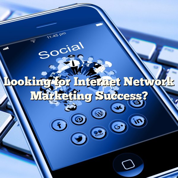 Looking for Internet Network Marketing Success?