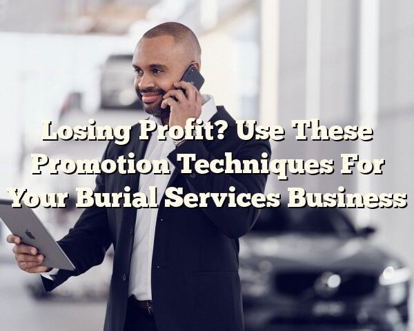 Losing Profit? Use These Promotion Techniques For Your Burial Services Business