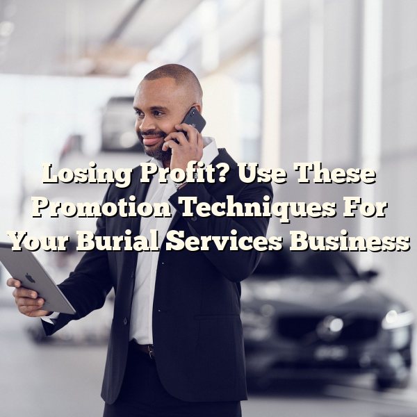 Losing Profit? Use These Promotion Techniques For Your Burial Services Business