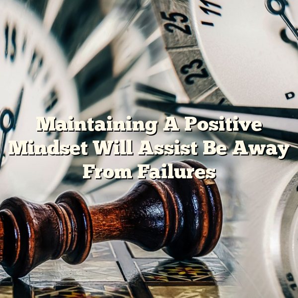 Maintaining A Positive Mindset Will Assist Be Away From Failures