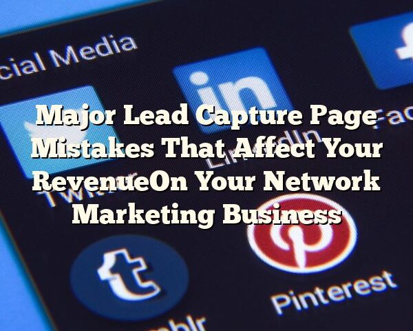 Major Lead Capture Page Mistakes That Affect Your RevenueOn Your Network Marketing Business