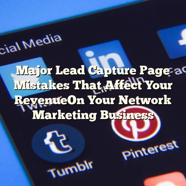 Major Lead Capture Page Mistakes That Affect Your RevenueOn Your Network Marketing Business