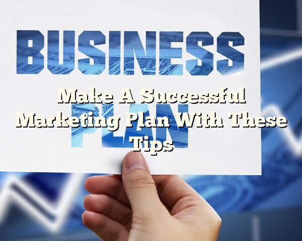 Make A Successful Marketing Plan With These Tips