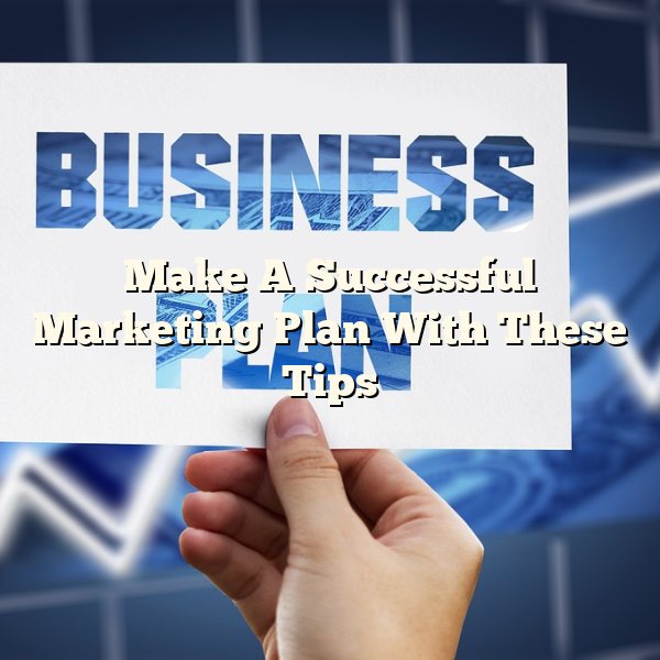 Make A Successful Marketing Plan With These Tips